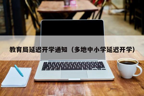 教育局延迟开学通知（多地中小学延迟开学）